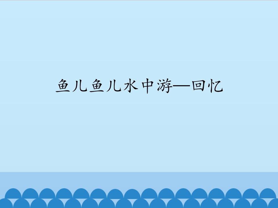 鱼儿鱼儿水中游—回忆_课件1