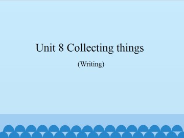 Unit 8  Collecting things（Writing）_课件1