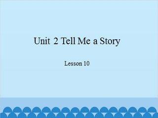 Unit 2 Tell Me a Story Lesson 10_课件1