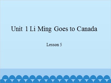 Unit 1 Li Ming Goes to Canada Lesson 5_课件1