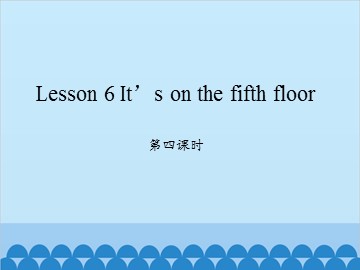 Lesson 6 It's on the fifth floor 第四课时_课件1