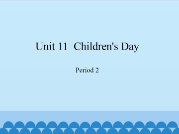 Unit 11  Children's Day-Period 2_课件1