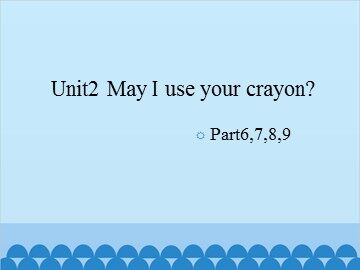 Unit 2 May I use your crayon? Part6-9_课件1