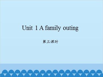 Unit 1 A family outing-第三课时_课件1
