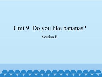 Unit 9  Do you like bananas?-Section B_课件1