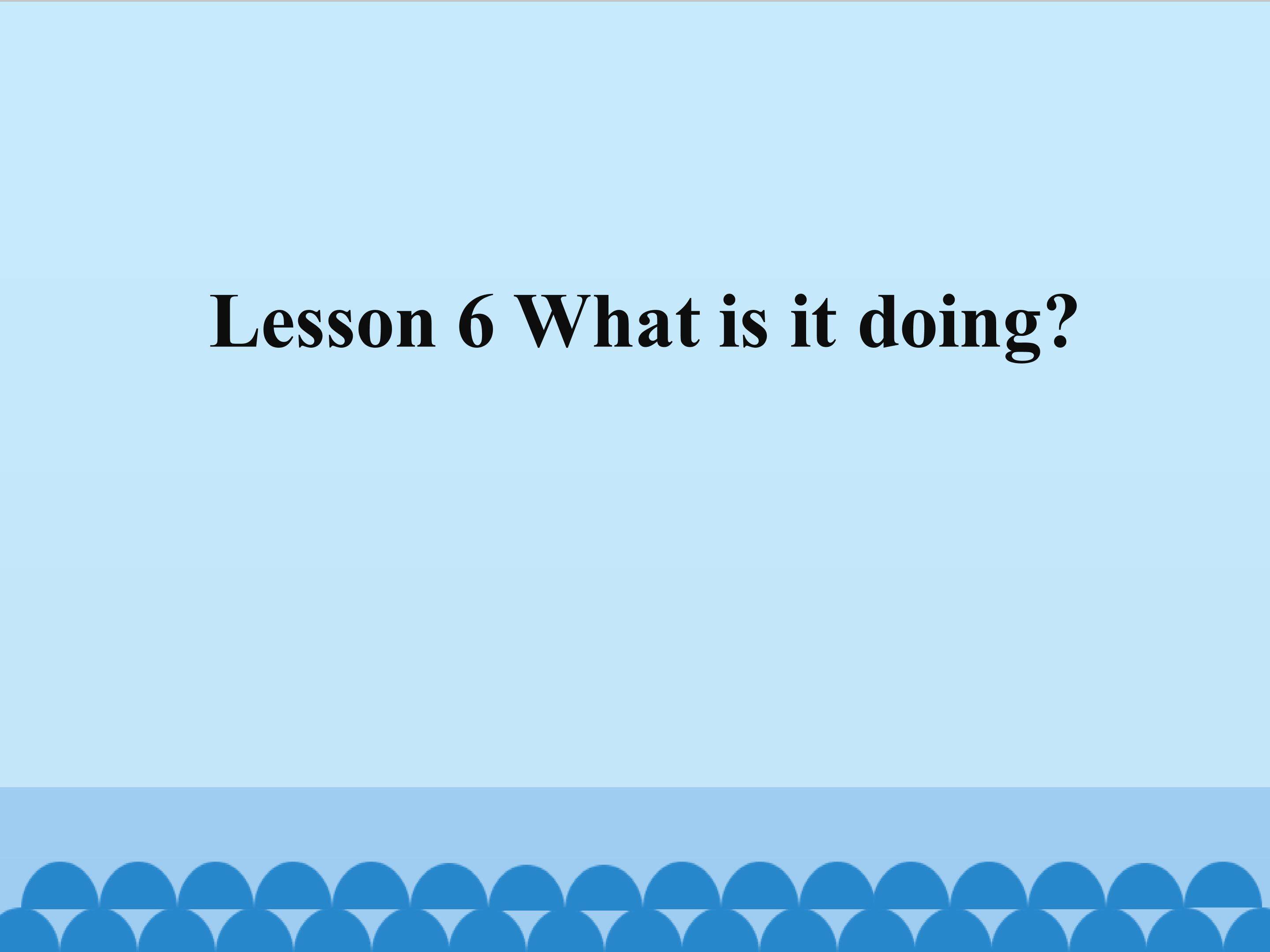 Lesson 6 What is it doing