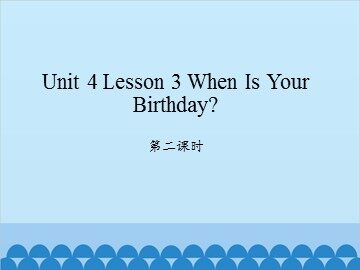 unit 4 Lesson 3 When Is Your Birthday 第二课时_课件1