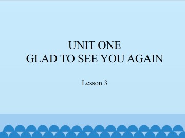 UNIT ONE GLAD TO SEE YOU AGAIN-Lesson 3_课件1