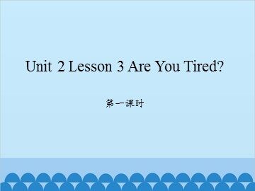 unit 2 Lesson 3 Are You Tired 第一课时_课件1