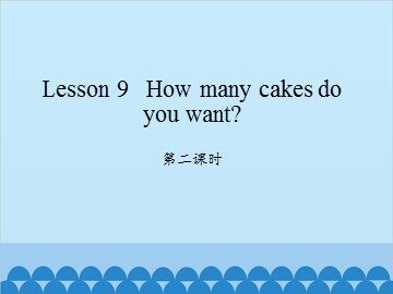 Lesson 9   How many cakes do you want?-第二课时_课件1