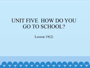 UNIT FIVE  HOW DO YOU GO TO SCHOOL？-Lesson 19(2)_课件1