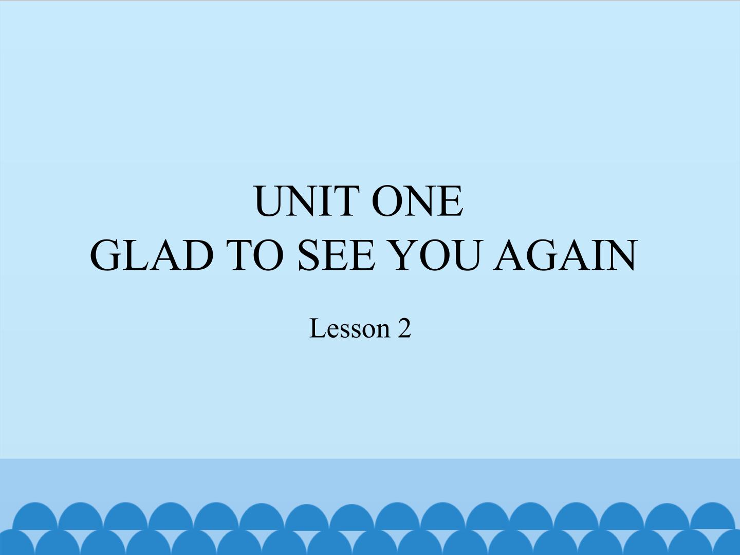 UNIT ONE GLAD TO SEE YOU AGAIN-Lesson 2_课件1