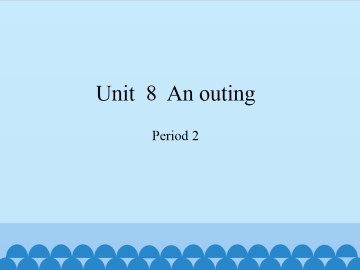 Unit  8  An outing-Period 2_课件1