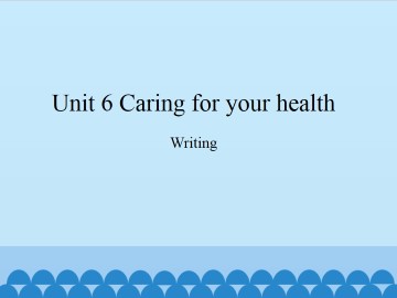 Unit 6 Caring for your health（Writing）_课件1