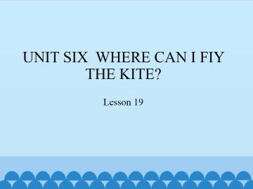 UNIT SIX  WHERE CAN I FIY THE KITE?-Lesson 19_课件1