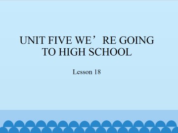 UNIT FIVE WE'RE GOING TO HIGH SCHOOL-Lesson 18_课件1