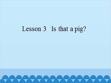 Lesson 3   Is that a pig?_课件1