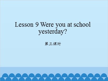 Lesson 9 Were you at school yesterday 第三课时_课件1