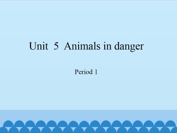 Unit  5  Animals in danger-Period 1_课件1