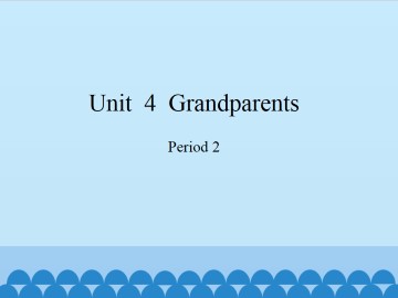 Unit  4  Grandparents-Period 2_课件1