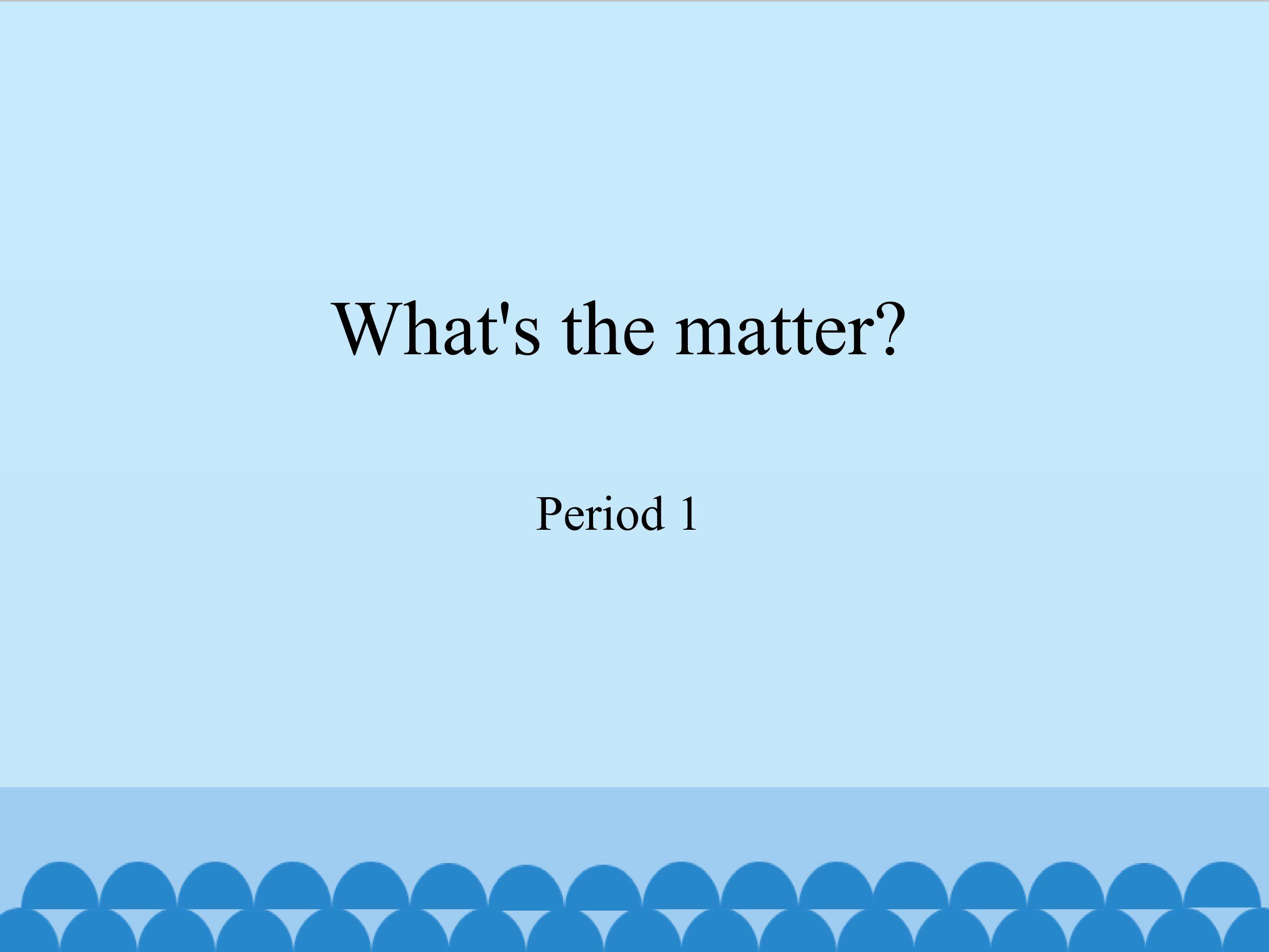 What's the matter-Period 1