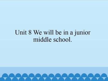 Unit 8 We will be in a junior middle school._课件1