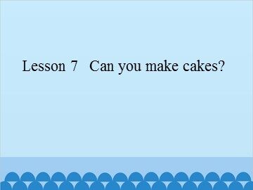 Lesson 7   Can you make cakes?_课件1