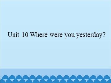Unit 10 Where were you yesterday?_课件1