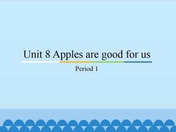 Unit 8 Apples are good for us-Period 1_课件1