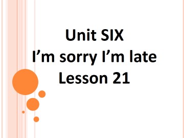 UNIT SIX I'M SORRY I'M LATE Lesson 21_课件1