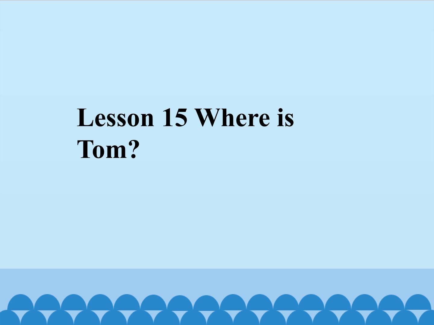 Lesson 15 Where is Tom