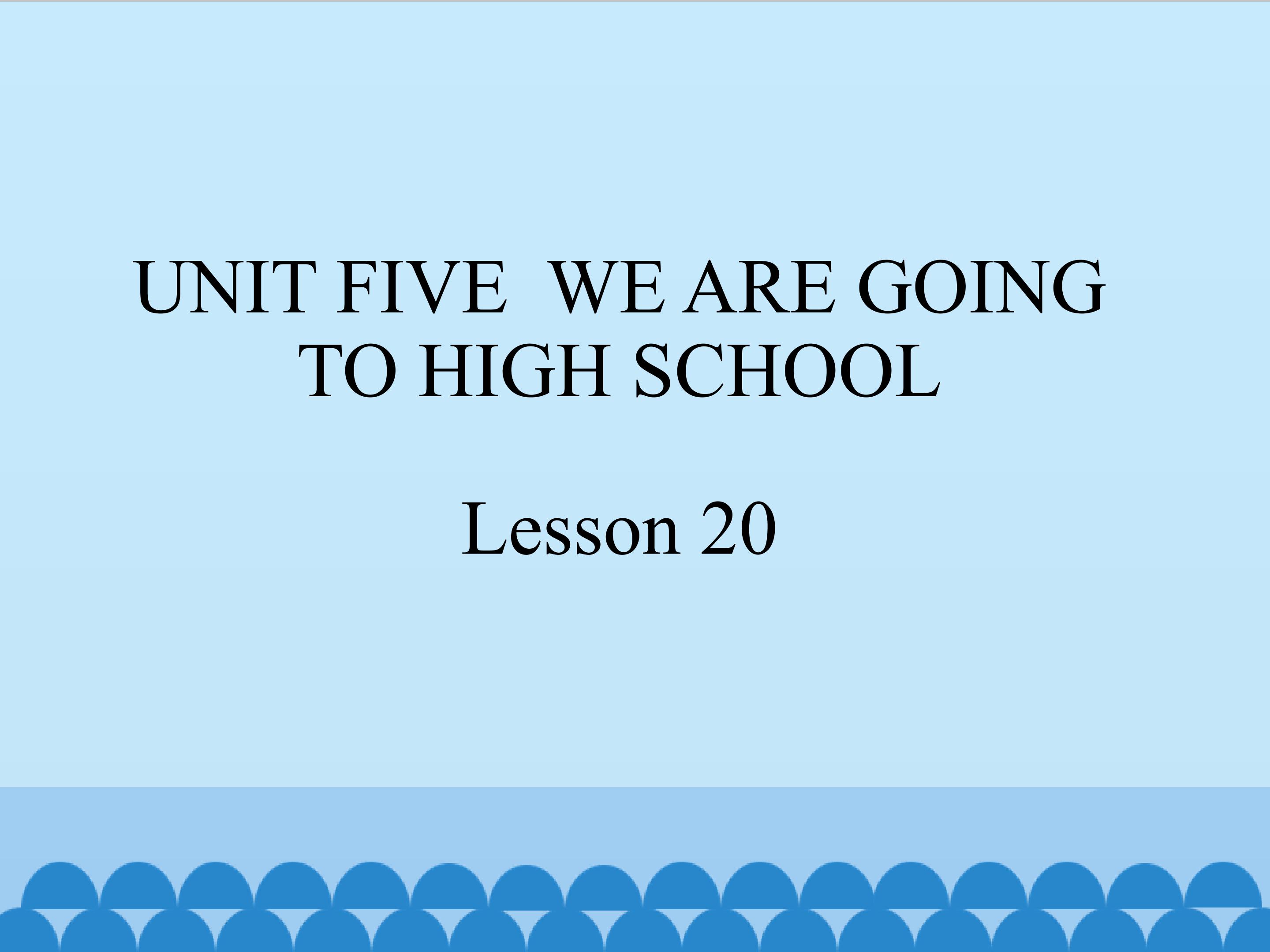 UNIT FIVE  WE ARE GOING TO HIGH SCHOOL Lesson 20