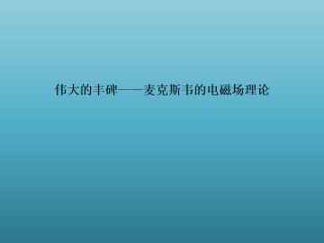 伟大的丰碑——麦克斯韦的电磁场理论_课件2