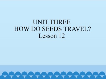 UNIT THREE  HOW DO SEEDS TRAVEL?-Lesson 12_课件1