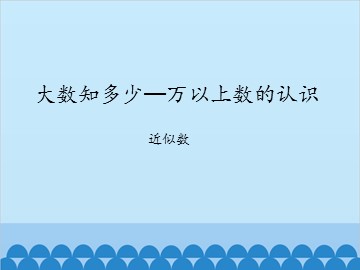 大数知多少—万以上数的认识-近似数_课件1