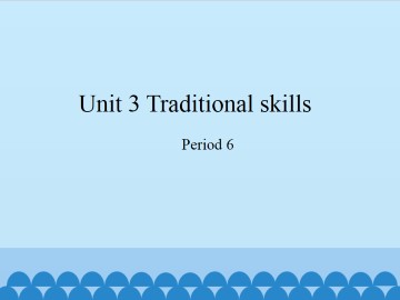 Unit 3 Traditional skills（Period 6）_课件1