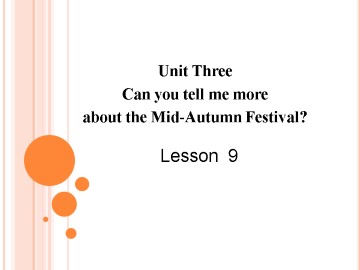 UNIT THREE  CAN YOU TELL ME MORE ABOUT THE MID-AUTUMN FESTIVAL? Lesson  9_课件1