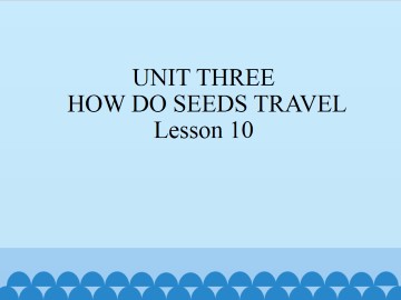 UNIT THREE  HOW DO SEEDS TRAVEL?-Lesson 10_课件1