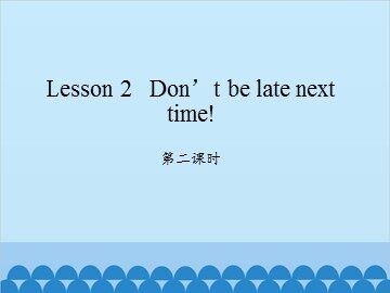 Lesson 2   Don't be late next time!-第二课时_课件1