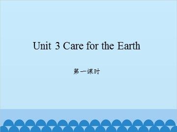Unit 3 Care for the Earth 第一课时_课件1