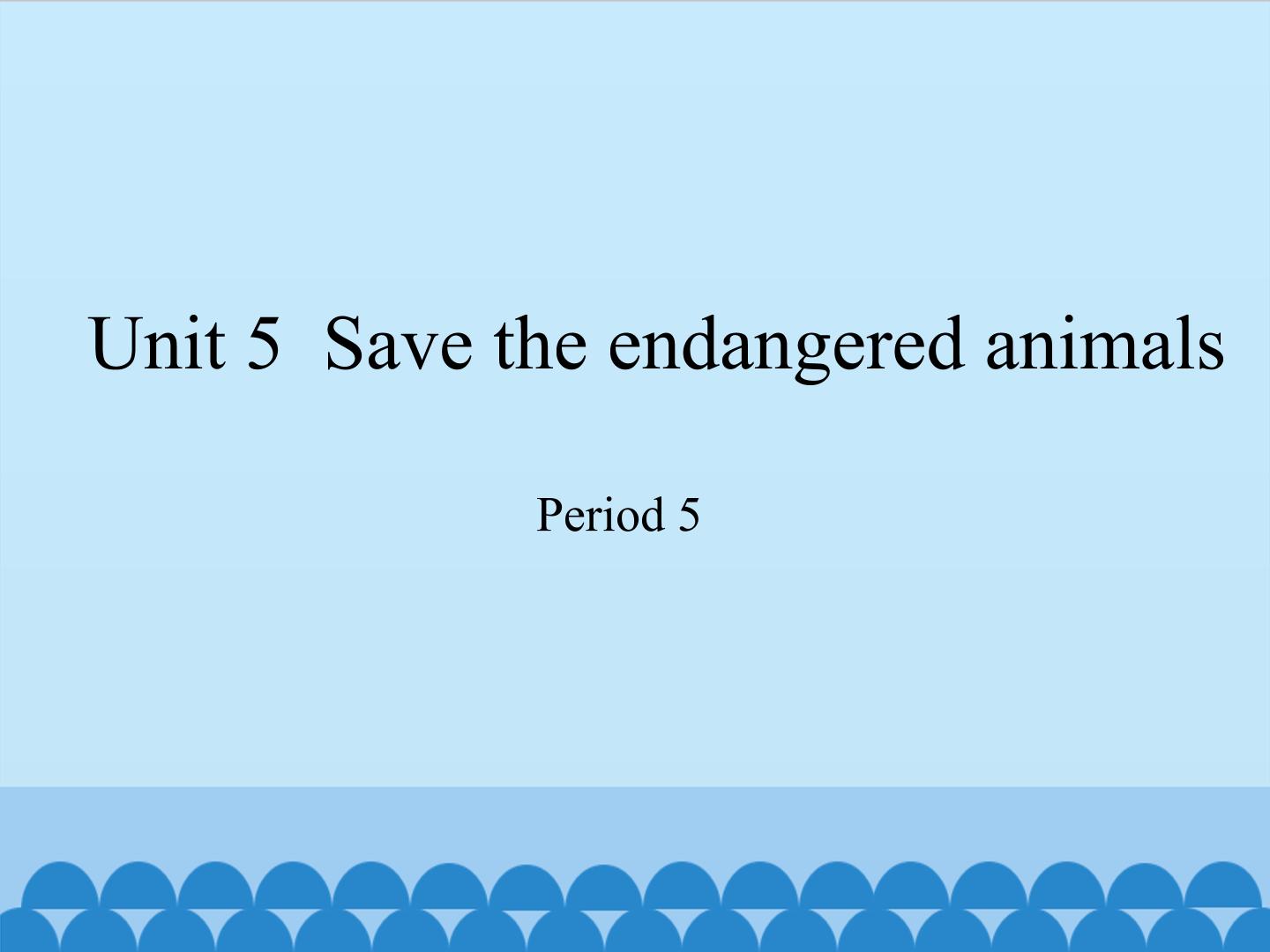 Unit 5 Save the endangered animals（Period 5）_课件1