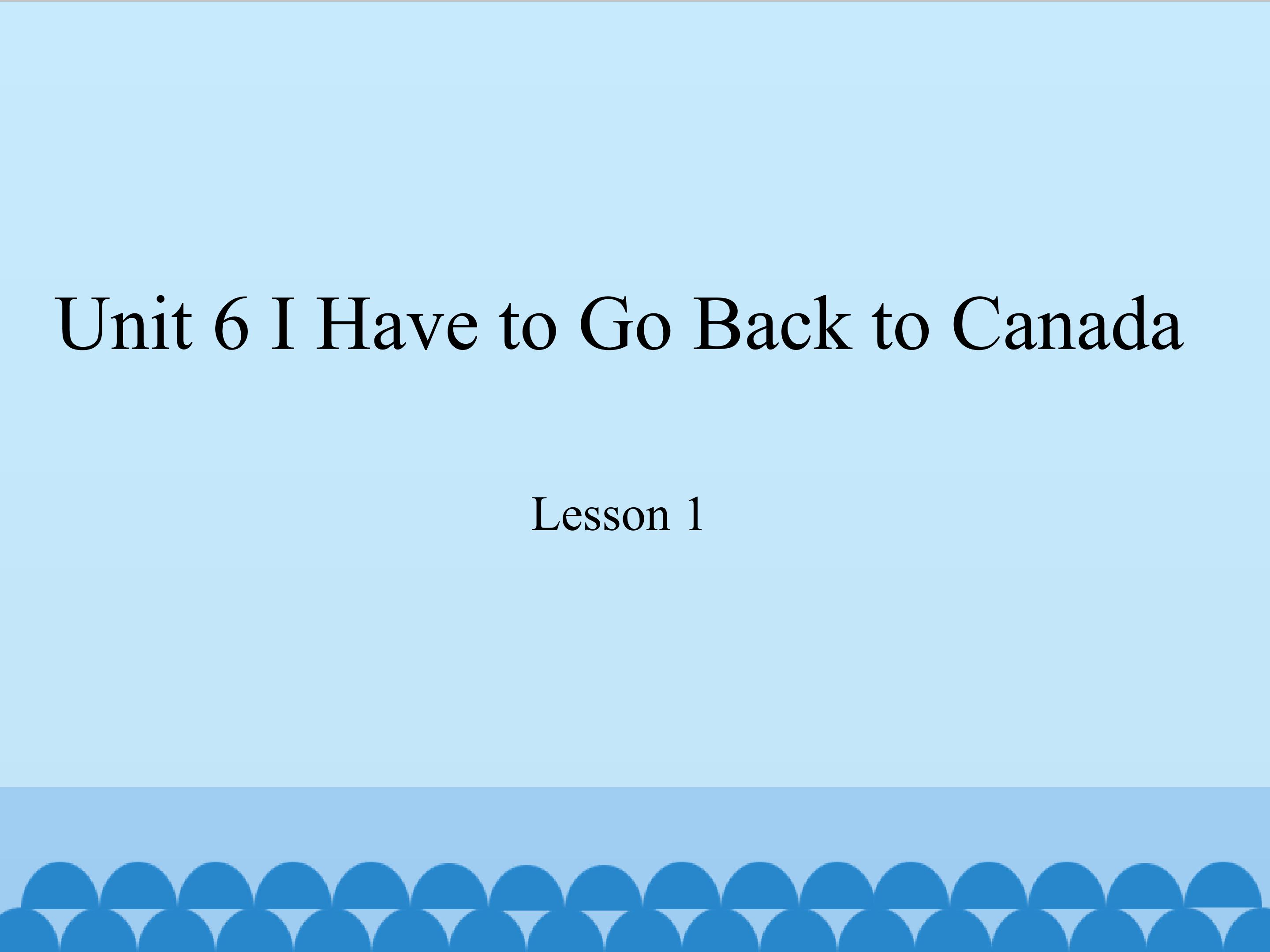 unit 6 I have to go back to Canada lesson 1