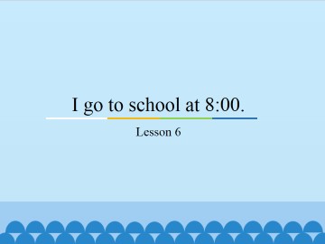 I go to school at 8:00.-Lesson 6_课件1