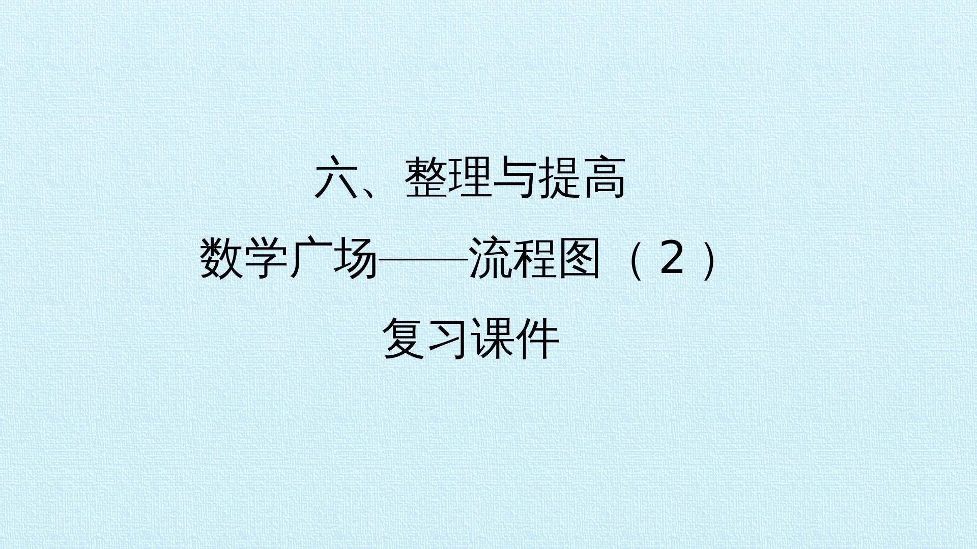 六、整理与提高——数学广场——流程图（2） 复习课件