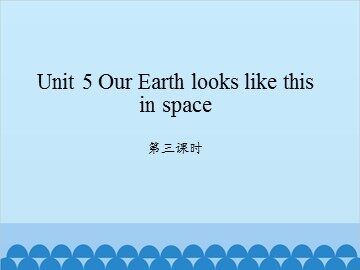 Unit 5 Our Earth looks like this in space-第三课时_课件1