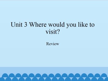 Unit 3 Where would you like to visit?-Review_课件1