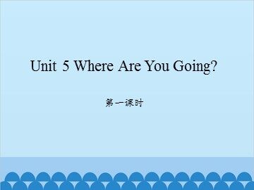 Unit 5 Where Are You Going? 第一课时_课件1