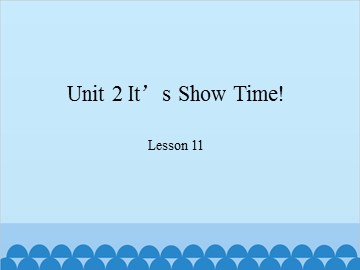 Unit 2 It's Show Time!-Lesson 11_课件1