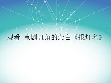 观看 京剧丑角的念白《报灯名》_课件1