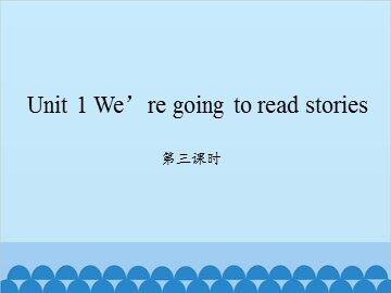 Unit 1 We're going to read stories-第三课时_课件1
